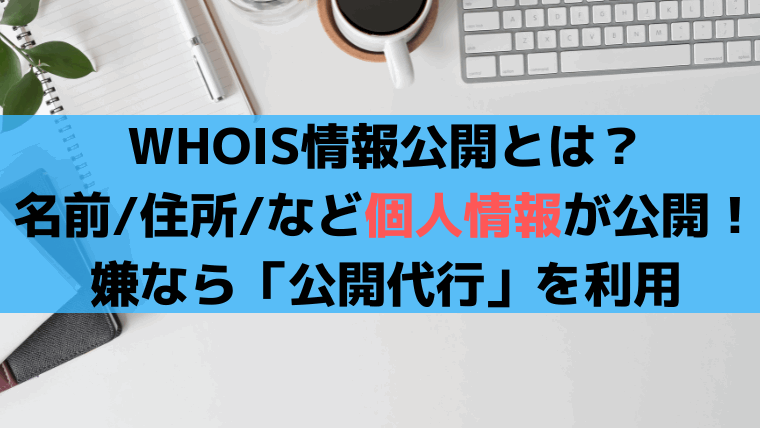 WHOIS情報公開とは？名前/住所/電話など個人情報が公開、嫌なら公開代行